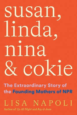Susan, Linda, Nina, & Cokie: The Extraordinary Story of the Founding Mothers of NPR by Lisa Napoli