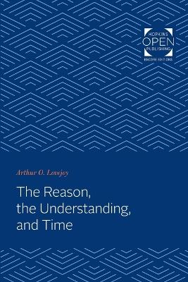 The Reason, the Understanding, and Time by Arthur Oncken Lovejoy