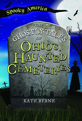 The Ghostly Tales of Ohio's Haunted Cemeteries by Kate Byrne