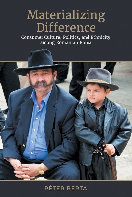 Materializing Difference: Consumer Culture, Politics, and Ethnicity among Romanian Roma book