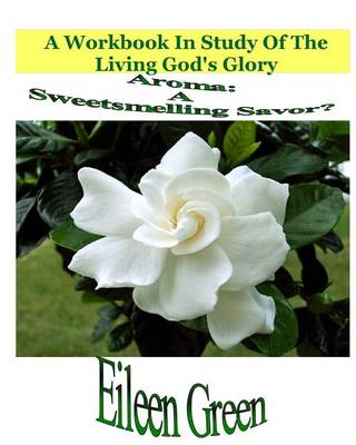 Aroma: A Sweetsmelling Savor?: A Workbook In Study Of The Living God's Glory book