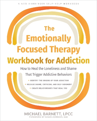 The Emotionally Focused Therapy Workbook for Addiction: How to Heal the Loneliness and Shame That Trigger Addictive Behaviors book