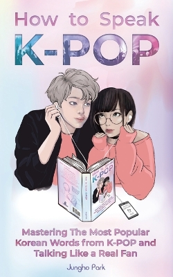 How to Speak KPOP: Mastering the Most Popular Korean Words from K-POP and Talking Like a Real Fan book