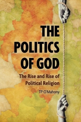 The Politics of God: The Rise and Rise of Political Religion book
