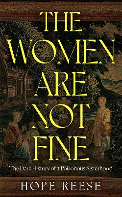 The Women Are Not Fine: The Dark History of a Poisonous Sisterhood by Hope Reese