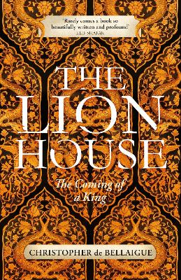 The Lion House: The Coming of A King by Christopher de Bellaigue