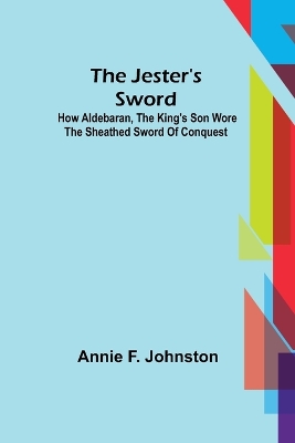 The Jester's Sword; How Aldebaran, the King's Son Wore the Sheathed Sword of Conquest book