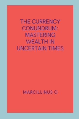 The Currency Conundrum: Mastering Wealth in Uncertain Times book