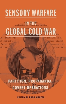 Sensory Warfare in the Global Cold War: Partition, Propaganda, Covert Operations book