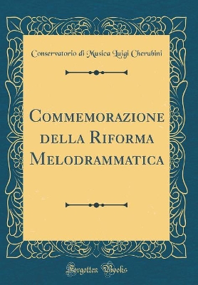Commemorazione della Riforma Melodrammatica (Classic Reprint) by Conservatorio Di Musica Luigi Cherubini