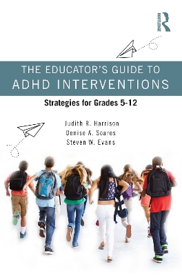 The Educator’s Guide to ADHD Interventions: Strategies for Grades 5-12 by Judith R. Harrison