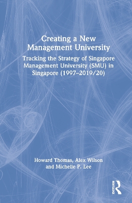 Creating a New Management University: Tracking the Strategy of Singapore Management University (SMU) in Singapore (1997–2019/20) by Howard Thomas