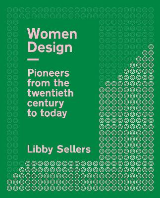 Women Design: Pioneers from the twentieth century to today by Libby Sellers