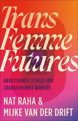 Trans Femme Futures: Abolitionist Ethics for Transfeminist Worlds book