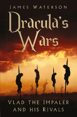 Dracula's Wars: Vlad the Impaler and his Rivals by James Waterson