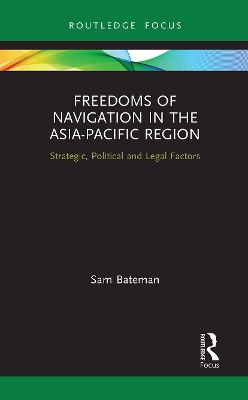 Freedoms of Navigation in the Asia-Pacific Region: Strategic, Political and Legal Factors by Sam Bateman