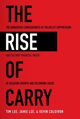 The Rise of Carry: The Dangerous Consequences of Volatility Suppression and the New Financial Order of Decaying Growth and Recurring Crisis book
