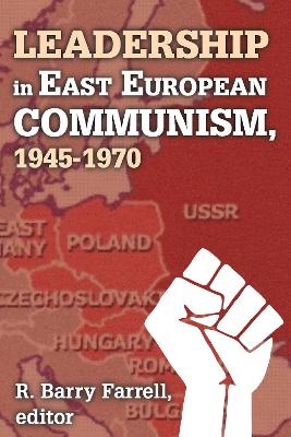 Leadership in East European Communism, 1945-1970 by R. Barry Farrell