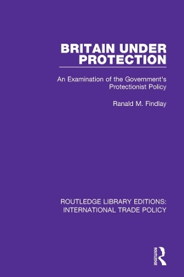 Britain Under Protection: An Examination of the Government's Protectionist Policy by Ranald M. Findlay