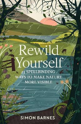 Rewild Yourself: 23 Spellbinding Ways to Make Nature More Visible by Simon Barnes