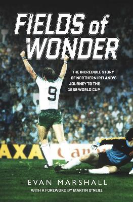 Fields of Wonder: The Incredible Story of Northern Ireland's Journey to the 1982 World Cup book