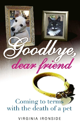 Goodbye, Dear Friend: Coming to Terms with the Death of a Pet by Virginia Ironside