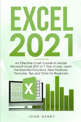 Excel 2021: A Crash Course to Master Microsoft Excel 2021 in 7 Day or Less, Learn the Essential Functions, New Features, Formulas, Tips and Tricks for Beginners book