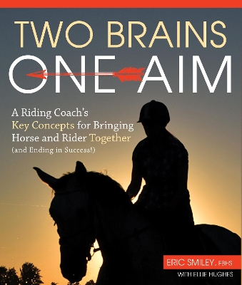 Two Brains, One Aim: A Riding Coach's Key Concepts for Bringing Horse and Rider Together (and Ending in Success) by Eric Smiley