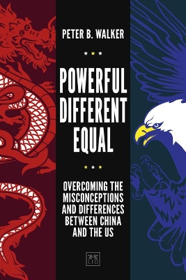 Powerful, Different, Equal: Overcoming the Misconceptions and Differences Between China and the US by Peter B. Walker