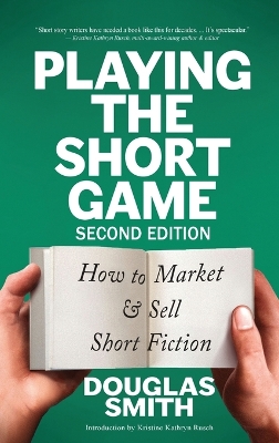 Playing the Short Game: How to Market & Sell Short Fiction (2nd edition) by Douglas Smith