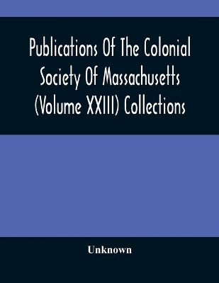 Publications Of The Colonial Society Of Massachusetts (Volume XXIII) Collections book