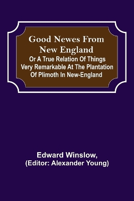 Good Newes from New England; Or a true relation of things very remarkable at the plantation of Plimoth in New-England book