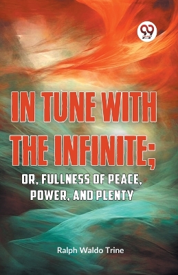 In Tune with the Infinite: Or, Fullness of Peace, Power, and Plenty book