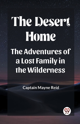 The Desert Home The Adventures Of A Lost Family In The Wilderness book