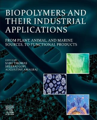 Biopolymers and Their Industrial Applications: From Plant, Animal, and Marine Sources, to Functional Products book