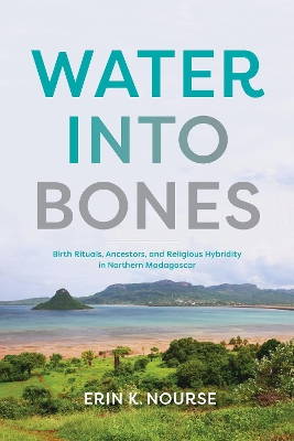 Water into Bones: Birth Rituals, Ancestors, and Religious Pluralism in Northern Madagascar book