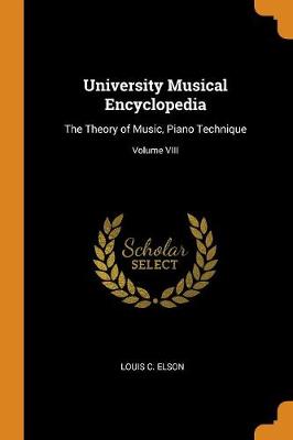 The University Musical Encyclopedia: The Theory of Music, Piano Technique; Volume VIII by Louis C Elson
