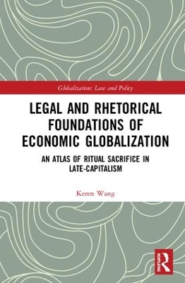 Legal and Rhetorical Foundations of Economic Globalization: An Atlas of Ritual Sacrifice in Late-Capitalism by Keren Wang