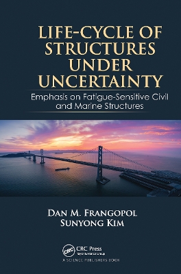 Life-Cycle of Structures Under Uncertainty: Emphasis on Fatigue-Sensitive Civil and Marine Structures by Dan M. Frangopol