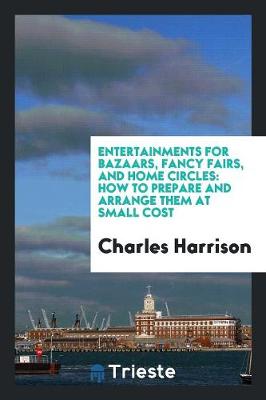 Entertainments for Bazaars, Fancy Fairs, and Home Circles by Charles Harrison