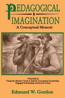 Pedagogical Imagination: Using the Master's Tools to Inform Conceptual Leadership, Engaged Scholarship and Social Action: Volume II by Edmund W. Gordon