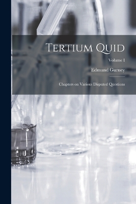 Tertium Quid: Chapters on Various Disputed Questions; Volume I by Edmund Gurney