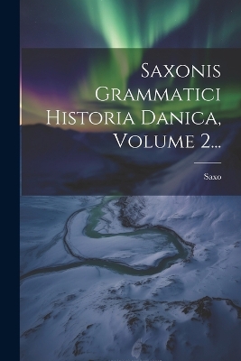Saxonis Grammatici Historia Danica, Volume 2... by Saxo (Grammaticus)