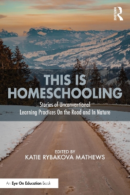 This is Homeschooling: Stories of Unconventional Learning Practices On the Road and In Nature by Katie Rybakova Mathews