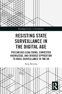 Resisting State Surveillance in the Digital Age: Precarious Coalitions, Contested Knowledge, and Diverse Opposition to Mass-Surveillance in the UK book
