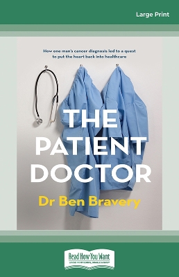 The Patient Doctor: How one man's cancer diagnosis led to a quest to put the heart back into healthcare by Dr Ben Bravery