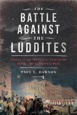 The Battle Against the Luddites: Unrest in the Industrial Revolution During the Napoleonic Wars book