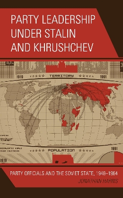 Party Leadership under Stalin and Khrushchev: Party Officials and the Soviet State, 1948–1964 book