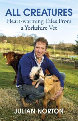 All Creatures: Heartwarming Tales from a Yorkshire Vet by Julian Norton