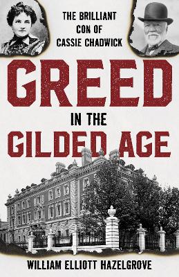 Greed in the Gilded Age: The Brilliant Con of Cassie Chadwick by William Elliott Hazelgrove